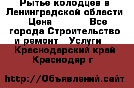 Рытье колодцев в Ленинградской области › Цена ­ 4 000 - Все города Строительство и ремонт » Услуги   . Краснодарский край,Краснодар г.